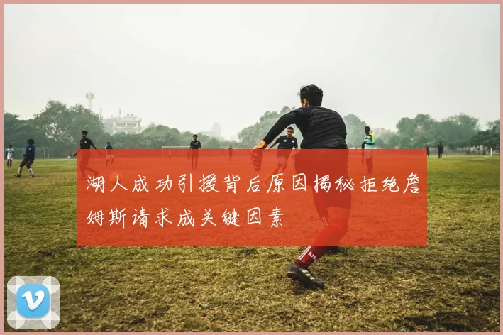 湖人成功引援背后原因揭秘拒绝詹姆斯请求成关键因素