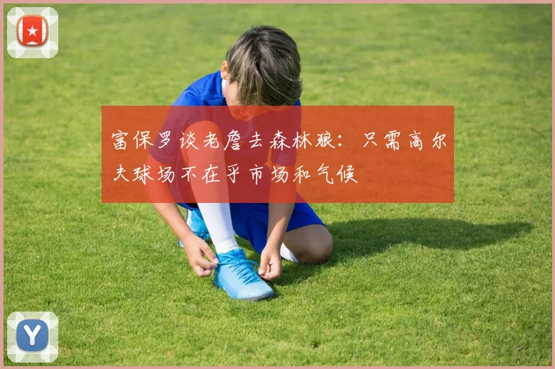 富保罗谈老詹去森林狼：只需高尔夫球场不在乎市场和气候