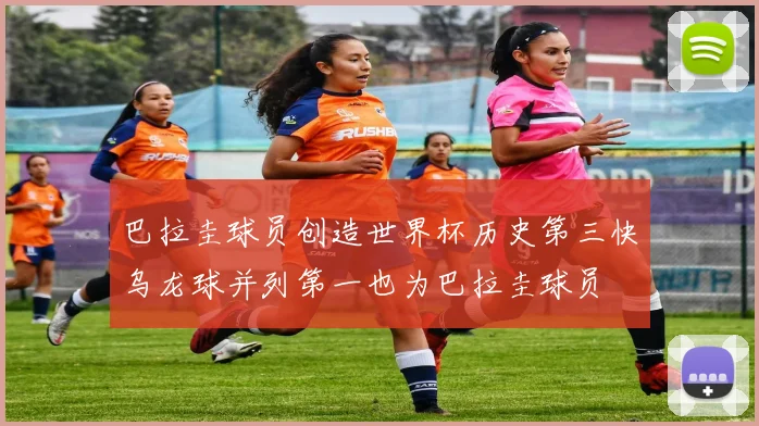 巴拉圭球员创造世界杯历史第三快乌龙球并列第一也为巴拉圭球员