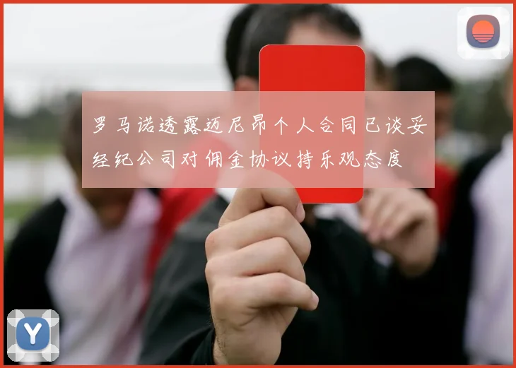 罗马诺透露迈尼昂个人合同已谈妥经纪公司对佣金协议持乐观态度