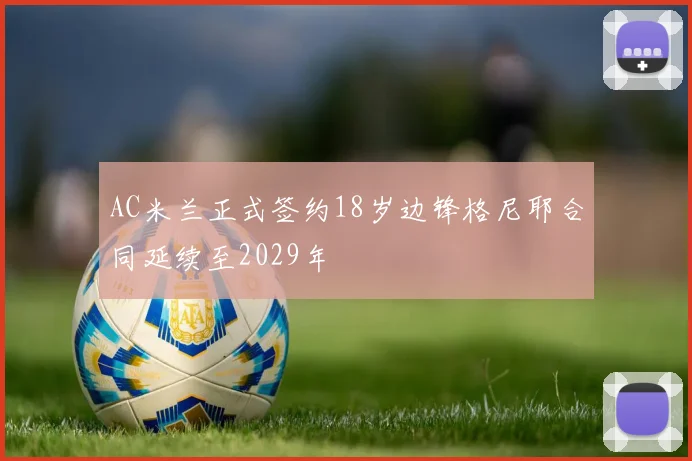 AC米兰正式签约18岁边锋格尼耶合同延续至2029年