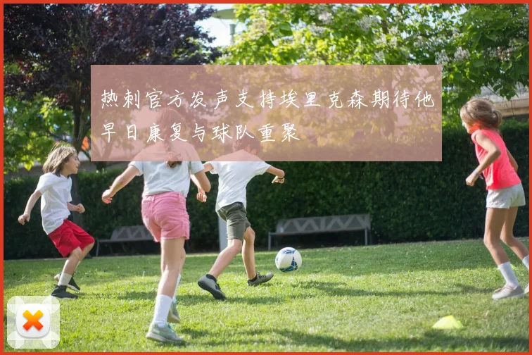 热刺官方发声支持埃里克森期待他早日康复与球队重聚